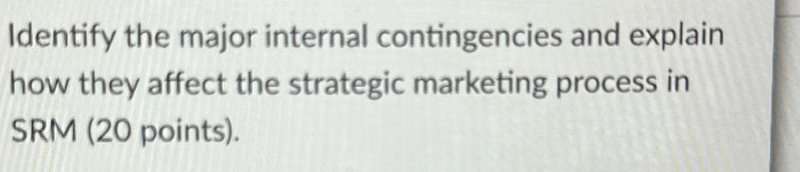  Identify the major internal contingencies and explain how they affect the