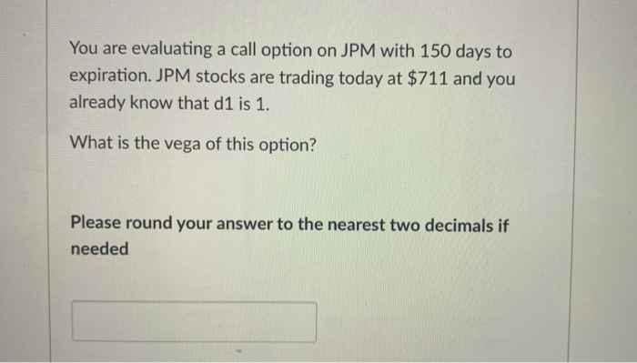 You are evaluating a call option on JPM with 150 days