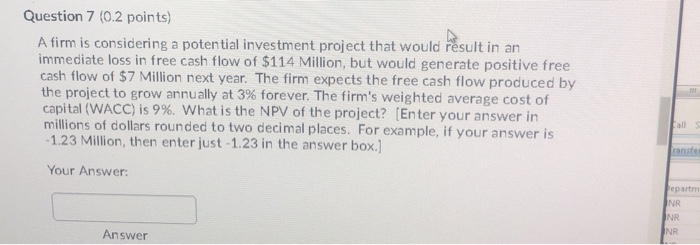  Question 7 (0.2 points) A firm is considering a potential investment