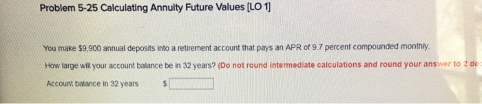  Problem 5-25 Calculating Annuity Future Values LO 1 You make $9.,900
