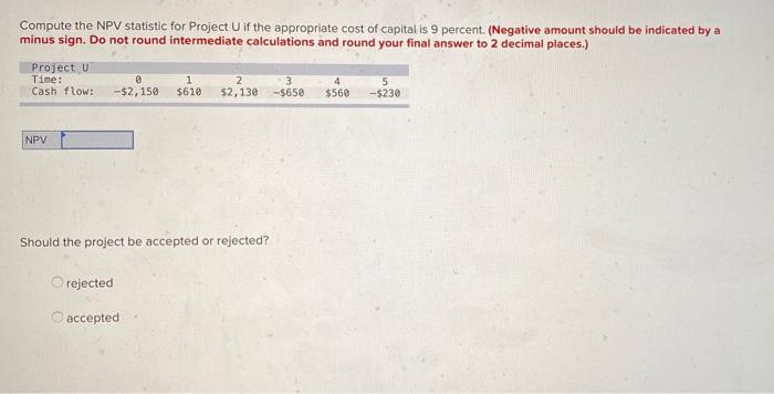  Compute the NPV statistic for Project U if the appropriate cost