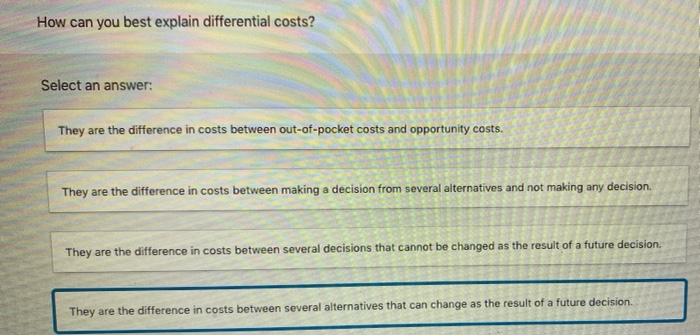  How can you best explain differential costs? Select an answer: They