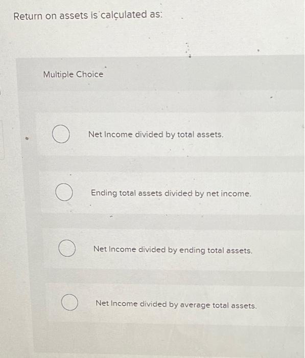  Return on assets is calculated as: Multiple Choice O Net Income