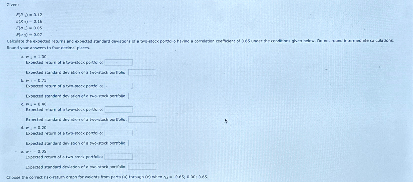  Given: E(R1)=0.12 E(R2)=0.16 E(1)=0.05 E(2)=0.07 Round your answers to four decimal