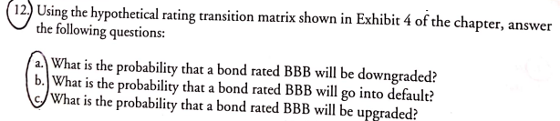  12. Using the hypothetical rating transition matrix shown in Exhibit 4