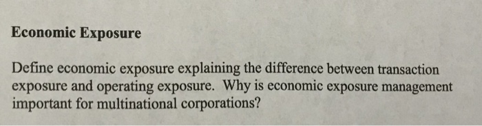  Economic Exposure Define economic exposure explaining the difference between transaction exposure