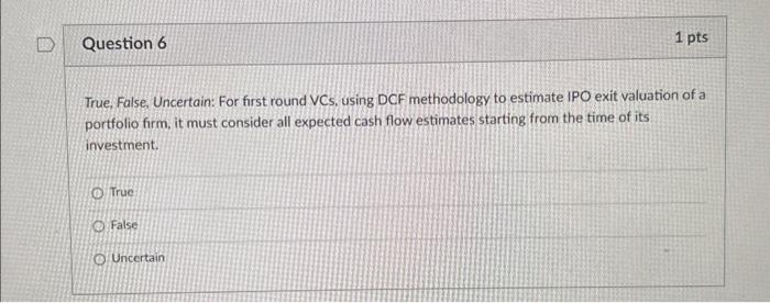  True, False, Uncertain: For first round VCs, using DCF methodology to