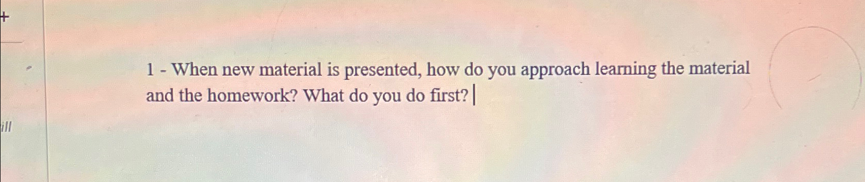  1- When new material is presented, how do you approach learning