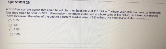  QUESTION 26 A firm has current assets that could be sold