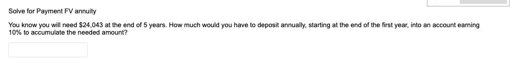 Q13 Solve for Payment FV annuity You know you will need $24,043