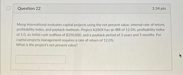  Question 22 3.34 pts Moog International evaluates capital projects using the