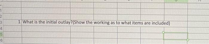  please help me asap! 1 What is the initial outlay?(Show the