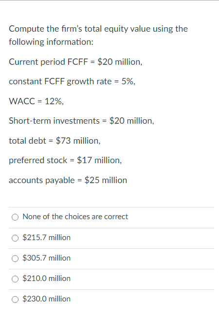 Compute the firm's total equity value using the following information: Current