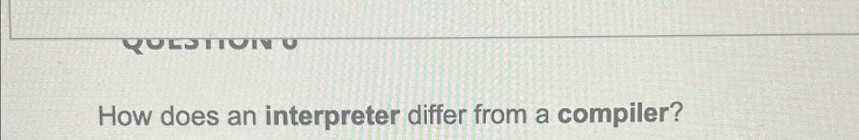  How does an interpreter differ from a compiler? 