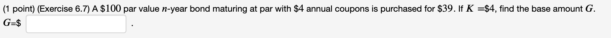  (1 point) (Exercise 6.7) A $100 par value n-year bond maturing