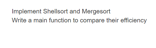  Implement Shellsort and Mergesort Write a main function to compare their