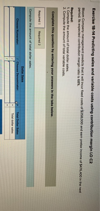 Exercise 18-14 Predicting sales and variable costs using contribution margin LO