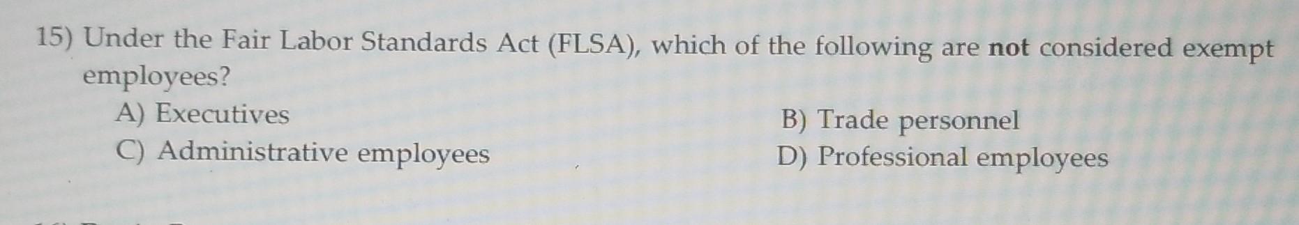  Q15 15) Under the Fair Labor Standards Act (FLSA), which of