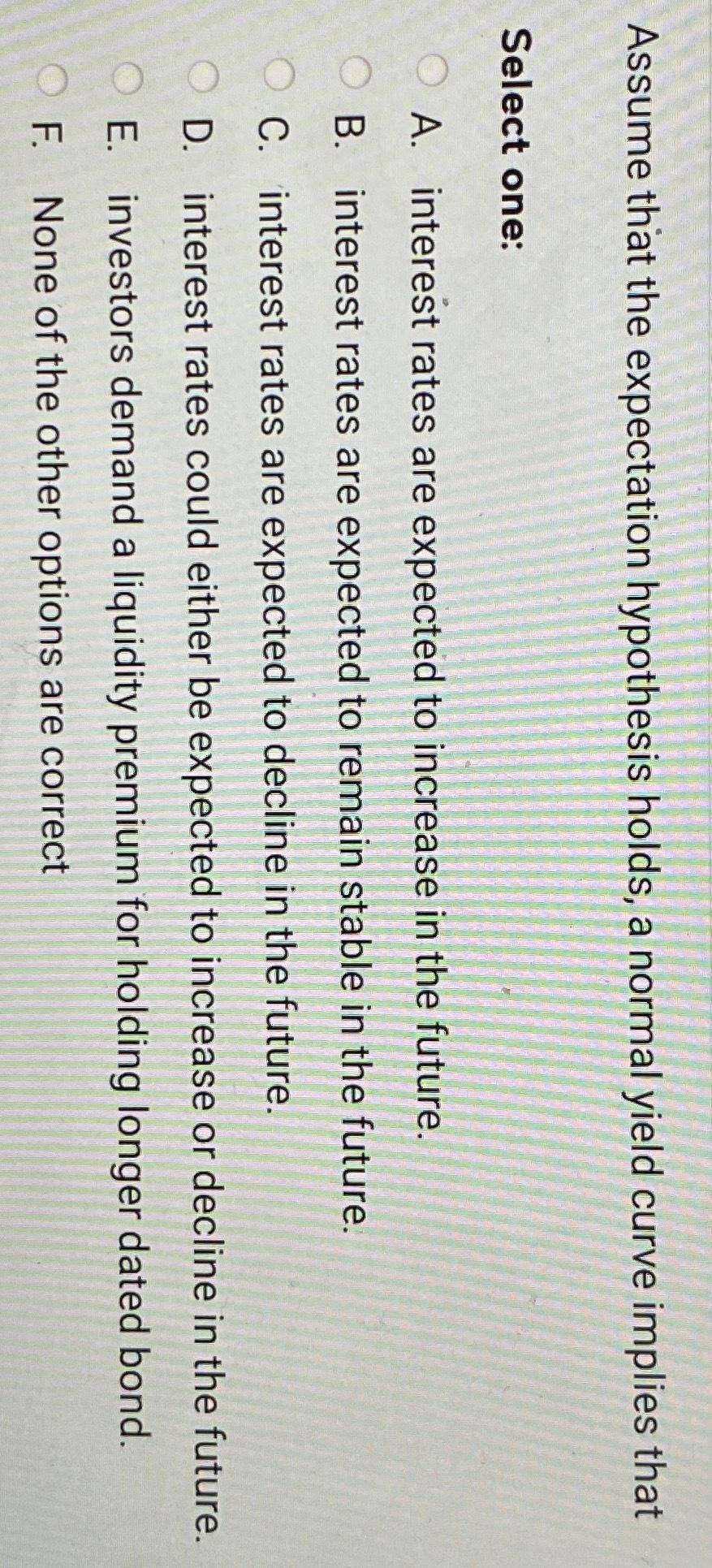  Assume that the expectation hypothesis holds, a normal yield curve implies