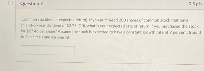  D Question 7 0.5 pts (Common stockholder expected return) If you