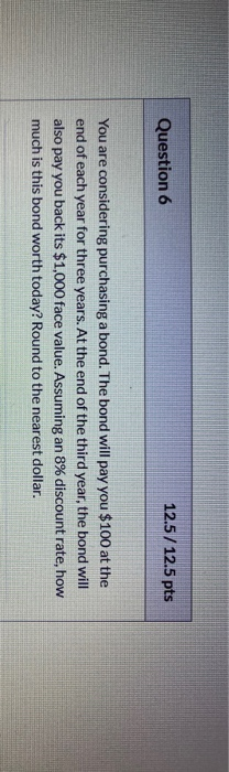  Question 6 12.5/12.5 pts You are considering purchasing a bond. The