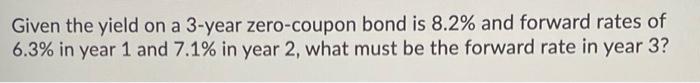  Given the yield on a 3-year zero-coupon bond is 8.2% and