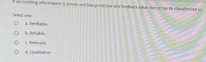 If accounting information is timely and has predictive and feedback value,