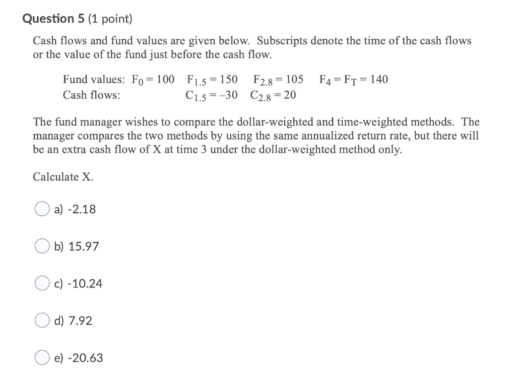 Question 5 (1 point) Cash flows and fund values are given