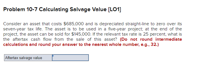  Problem 10-7 Calculating Salvage Value [LO1] Consider an asset that costs