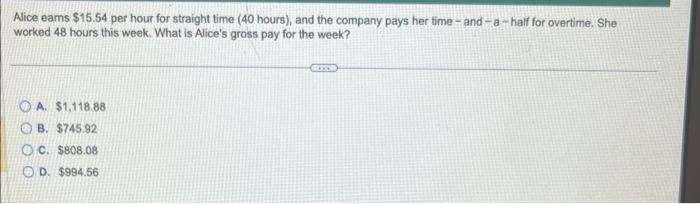  Alice eams $15.54 per hour for straight time ( 40 hours),