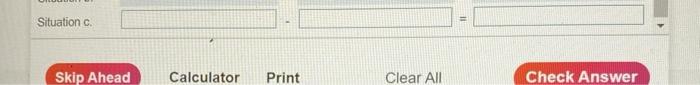 Situation a Situation b. Skip Ahead Calculator Print Clear All Check Answer