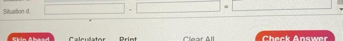 Situation c Skip Ahead Calculator Print Clear All Check Answer 11 Situation