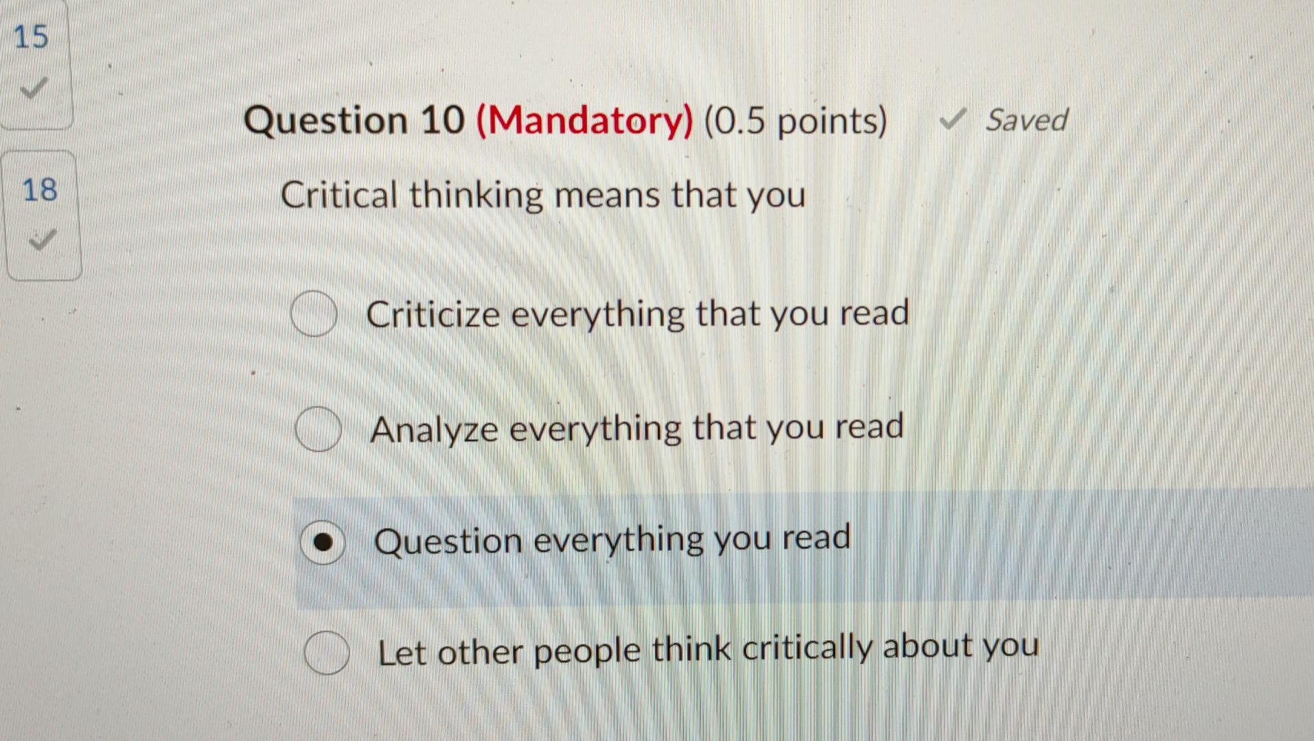 15 Question 10 (Mandatory) (0.5 points) Saved 18 Critical thinking means