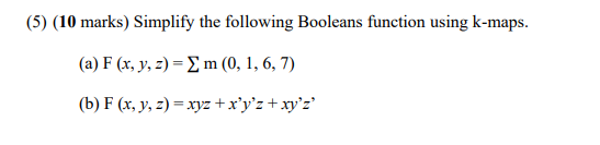  (5) (10 marks) Simplify the following Booleans function using k-maps. (a)