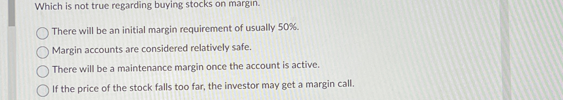  Which is not true regarding buying stocks on margin. There will