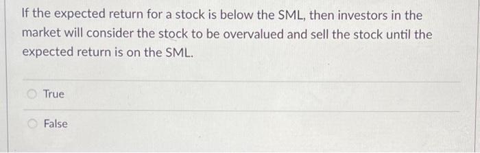  If the expected return for a stock is below the SML,