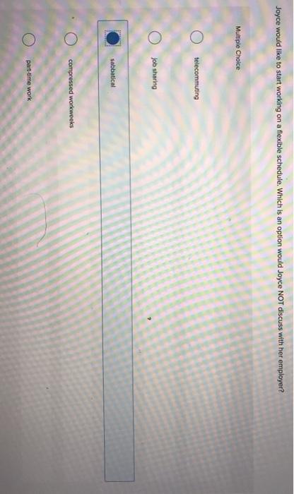  Joyce would like to start working on a flexible schedule. Which