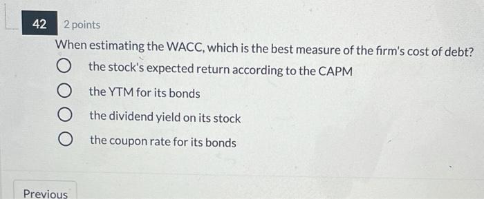  42 2 points When estimating the WACC, which is the best
