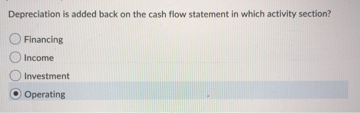  Depreciation is added back on the cash flow statement in which