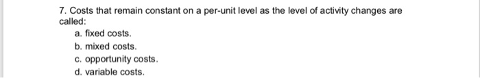  7. Costs that remain constant on a per-unit level as the