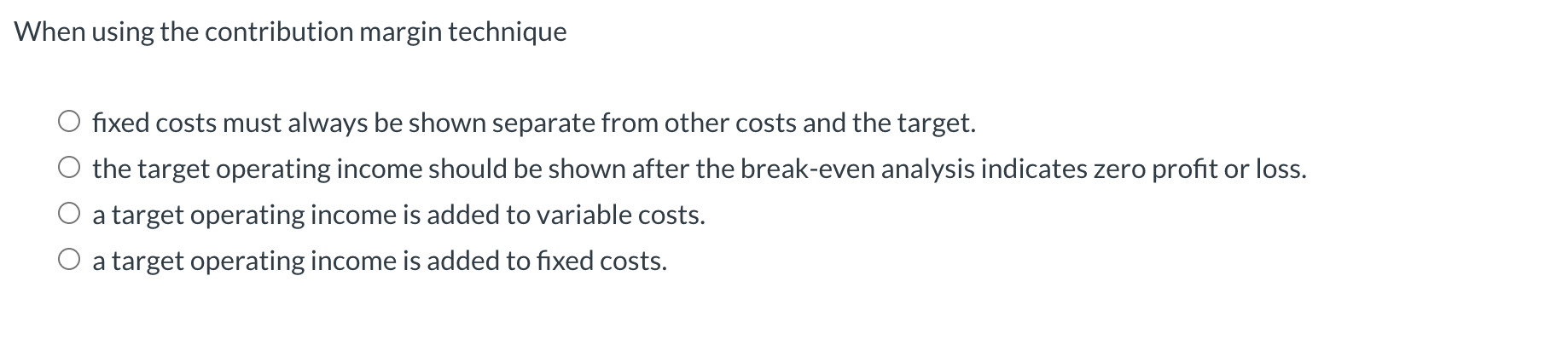  When using the contribution margin technique fixed costs must always be