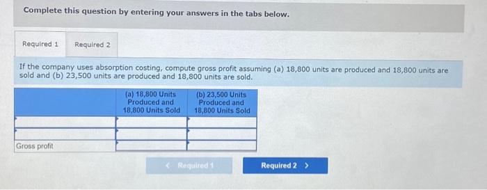 in the tabs below. If the company uses absorption costing, compute gross