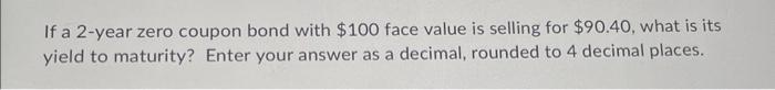  If a 2 -year zero coupon bond with $100 face value