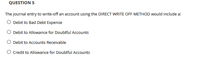  QUESTION 5 The journal entry to write-off an account using the