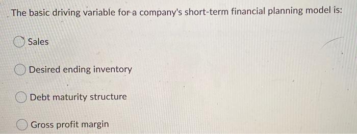  The basic driving variable for a company's short-term financial planning model
