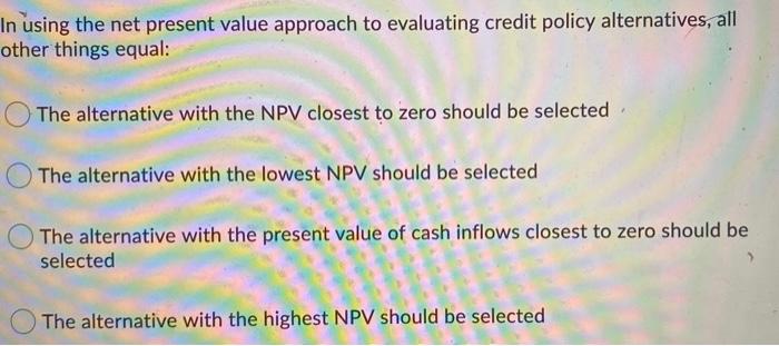  In using the net present value approach to evaluating credit policy