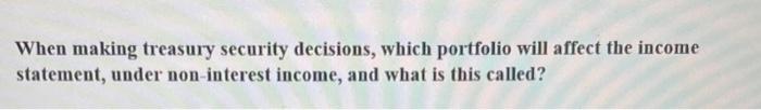  When making treasury security decisions, which portfolio will affect the income