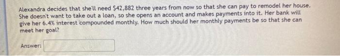  Alexandra decides that she'll need $42,882 three years from now so