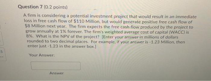  Question 7 (0.2 points) A firm is considering a potential investment