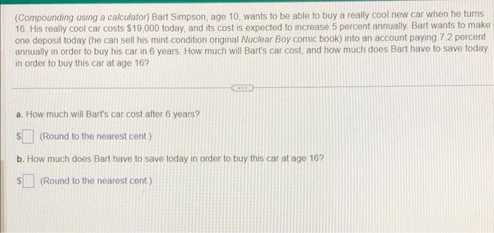  (Compounding using a calculator) Bart Simpson, age 10, wants to be